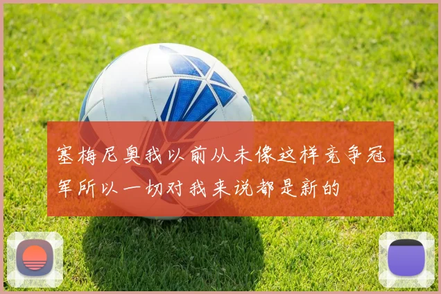 塞梅尼奥我以前从未像这样竞争冠军所以一切对我来说都是新的